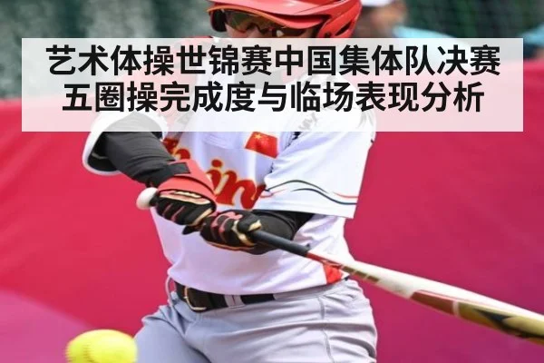 艺术体操世锦赛中国集体队决赛五圈操完成度与临场表现分析