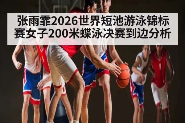 张雨霏2026世界短池游泳锦标赛女子200米蝶泳决赛到边分析