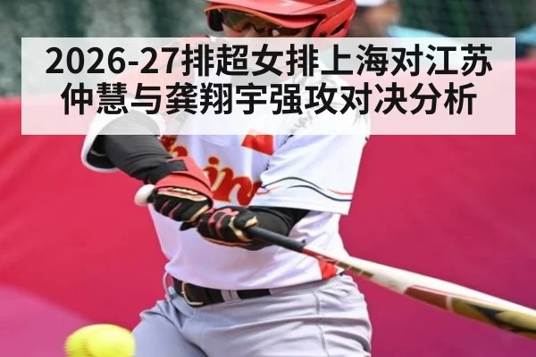 2026-27排超女排上海对江苏仲慧与龚翔宇强攻对决分析