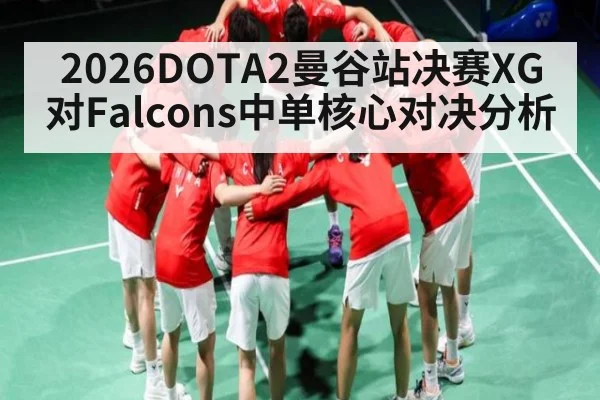 2026DOTA2曼谷站决赛XG对Falcons中单核心对决分析