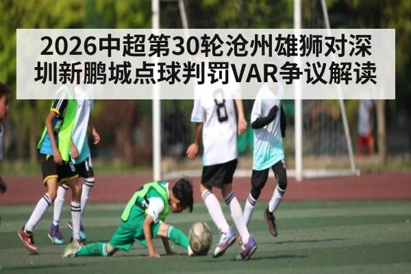 2026中超第30轮沧州雄狮对深圳新鹏城点球判罚VAR争议解读